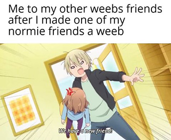 funny meme images of how anime fan act around friends. Image text on top say me to my other weebs friends after I made one of my normie friends a weeb. Image is a clip of anime showing a tall guy grabbing small friend to bring into a door with subtitle saying. we have a new friend.